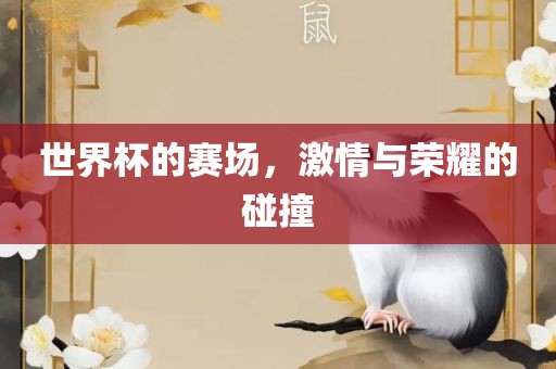世界杯的赛场，激情与荣耀的碰撞吉安市靖泰电力工程有限公司