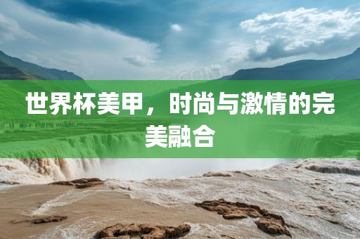 世吉安市靖泰电力工程有限公司界杯美甲，时尚与激情的完美融合