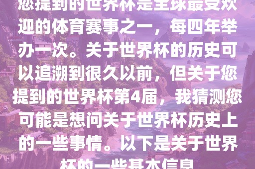 您提到的世界杯是全球最受欢迎的体育赛事之一，每四年举办一次。关于世界杯的历史可以追溯到很久以前，但关于您提到的世界杯第4届，我猜测您可能是想问关于世界杯历史上的一些事情。以下是关于世界杯的一些基本信息