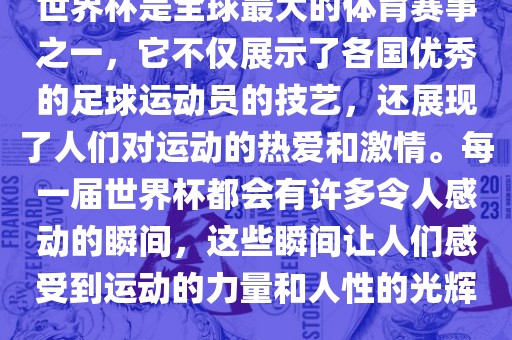世界杯是全球最大的体育赛事之一，它不仅展示了各国优秀的足球运动员的技艺，还展现了人们对运动的热爱和激情。每一届世界杯都会有许多令人感动的瞬间，这些瞬间让人们感受到运动的力量和人性的光辉。吉安市靖泰电力工程有限公司