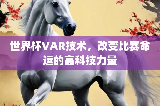 世界杯VAR技术吉安市靖泰电力工程有限公司，改变比赛命运的高科技力量