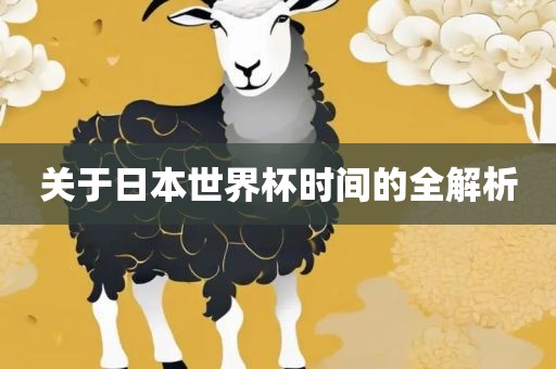 关于日本世界杯时间的全解析吉安市靖泰电力工程有限公司
