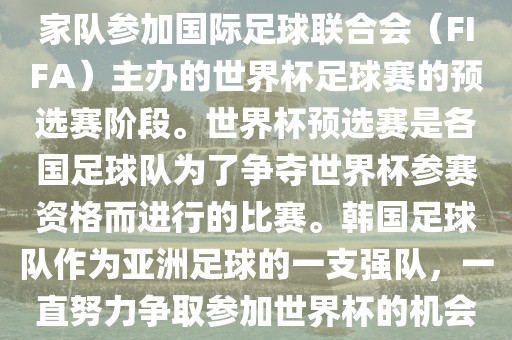 韩国世界杯预选赛是指韩国国家队参加国际足球联合会（FIFA）主办的世界杯足球赛的预选赛阶段。世界杯预选赛是各国足球队为了争夺世界杯参赛资格而进行的比赛。韩国足球队作为亚洲足球的一支强队，一直努力争取参加世界杯的机会。吉安市靖泰电力工程有限公司