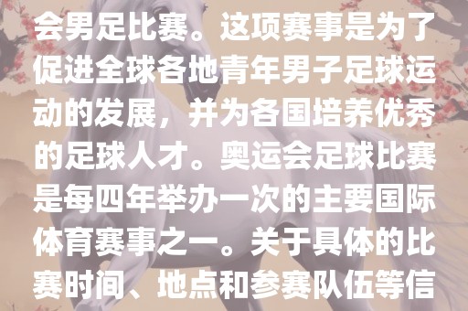 奥运足球世界杯通常指的是国际足联组织的U-23男子足球锦标赛，也就是人们常说的奥运会男足比赛。这项赛事是为了促进全球各地青年男子足球运动的发展，并为各国培养优秀的足球人才。奥运会足球比赛是每四年举办一次的主要国际体育赛事之一。关于具体的比赛时间、地点和参赛队伍等信息，可以关注国际足联的官方网站或者各大体育新闻网站以获取最新资讯。吉安市靖泰电力工程有限公司