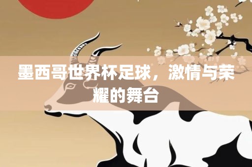墨西哥世界杯足球，激情与荣耀的舞台吉安市靖泰电力工程有限公司