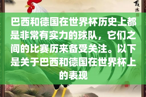 巴西和德国在世界杯历史上都是非常有实力的球队，它们之间的比赛历来备受关注。以下是关于巴西和德国在世界杯吉安市靖泰电力工程有限公司上的表现