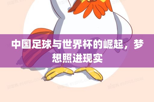 中国足球与世界杯的崛起，梦想照进现实吉安市靖泰电力工程有限公司
