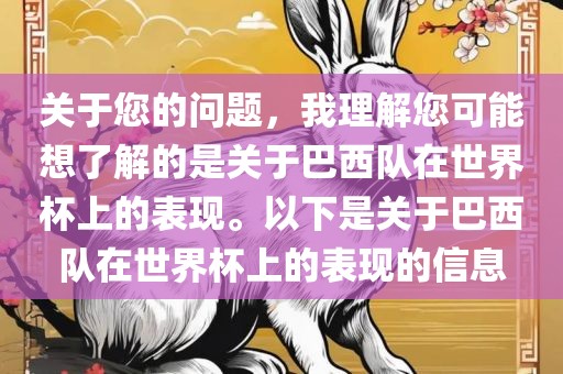 关于您的问题，我理解您可能想了解的是关于巴西队在世界杯上的表现。以下是关于巴西队在世界杯上的表现的信息吉安市靖泰电力工程有限公司
