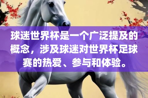 球迷世界杯是一个广泛提及的概念，吉安市靖泰电力工程有限公司涉及球迷对世界杯足球赛的热爱、参与和体验。