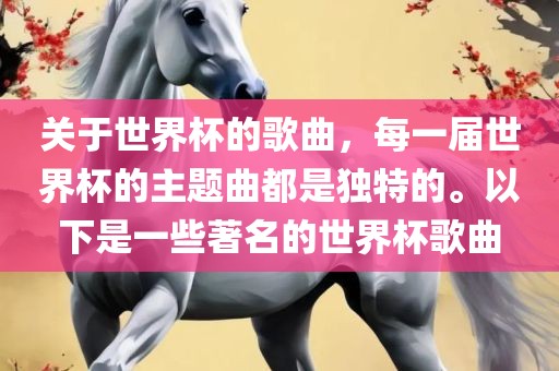关于世界杯的歌曲，吉安市靖泰电力工程有限公司每一届世界杯的主题曲都是独特的。以下是一些著名的世界杯歌曲