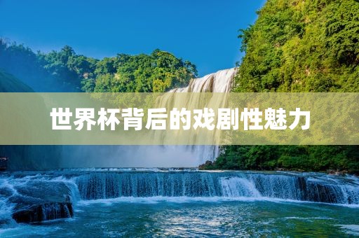 世界杯背后的戏剧性魅力