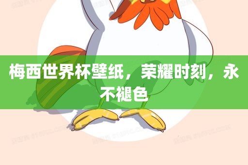 梅西世界杯壁纸，荣耀时刻，永不褪色