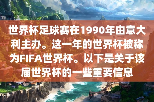 世界吉安市靖泰电力工程有限公司杯足球赛在1990年由意大利主办。这一年的世界杯被称为FIFA世界杯。以下是关于该届世界杯的一些重要信息