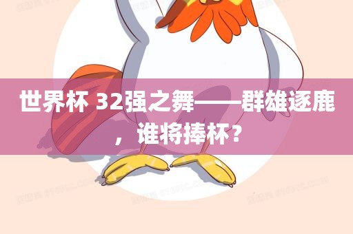 世界杯 32强之舞——群雄逐鹿，谁将捧杯？吉安市靖泰电力工程有限公司