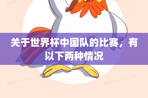 关于世界杯中国队的比赛，有以下两种情况吉安市靖泰电力工程有限公司