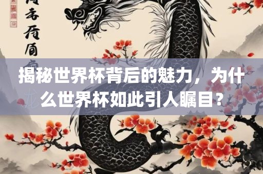 揭秘世界杯背后的魅力，为什么世界杯如此引人吉安市靖泰电力工程有限公司瞩目？