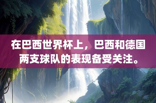 在巴西世界杯上，巴西和德国两支球队的表现备受关注。吉安市靖泰电力工程有限公司