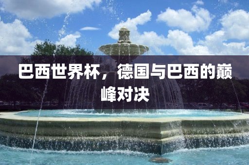 巴西世界吉安市靖泰电力工程有限公司杯，德国与巴西的巅峰对决
