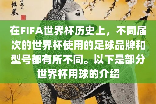 在FIFA世界杯历史上，不同届次的世界杯使用的足球品牌和型号都有所不同。以下是部分世界杯用球的介绍