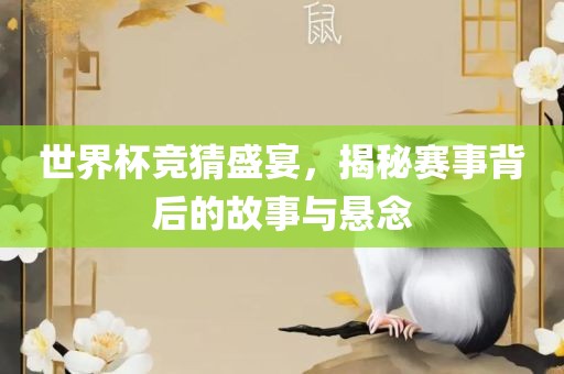 世界杯竞猜盛宴，揭秘赛事背后的故事与悬念