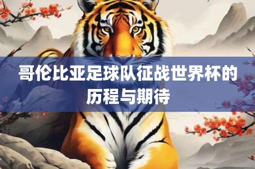 哥伦比亚足球队征战世界杯的历程与期待