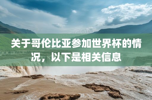 关于哥伦比亚参加世界杯的情况，以下是相关信息吉安市靖泰电力工程有限公司