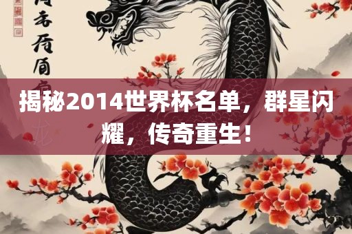 揭秘2014世界杯名单，群星闪耀，传奇重生！吉安市靖泰电力工程有限公司