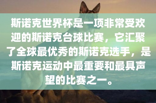 斯诺克吉安市靖泰电力工程有限公司世界杯是一项非常受欢迎的斯诺克台球比赛，它汇聚了全球最优秀的斯诺克选手，是斯诺克运动中最重要和最具声望的比赛之一。