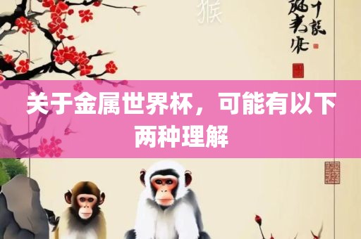 关于金属世界杯，吉安市靖泰电力工程有限公司可能有以下两种理解