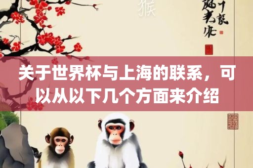 关于世界杯与上海的联系，可以从以下几个方面来介绍