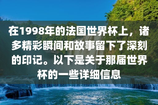 在1998年的法国世界杯上，诸多精彩瞬间和故事留下了深刻的印记。以下是关于那届世界杯的一些详细信息