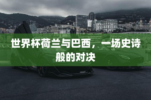 世界杯荷兰与巴西，一场史诗般的对决