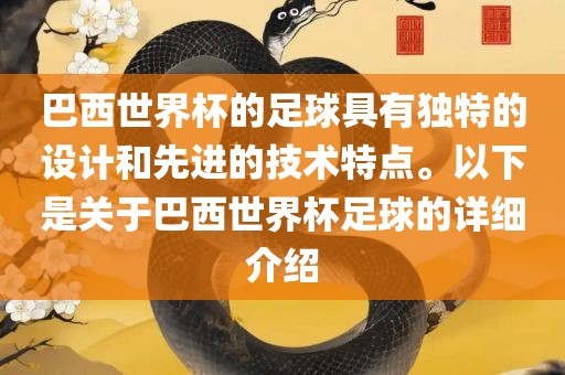 巴西世界杯的足球具有独特的设计和先进的技术特点。以下是关于巴西世界杯足球的详细介绍