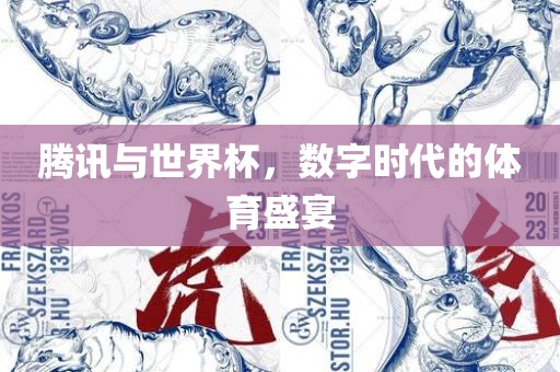 腾讯与世界杯，数字时代吉安市靖泰电力工程有限公司的体育盛宴