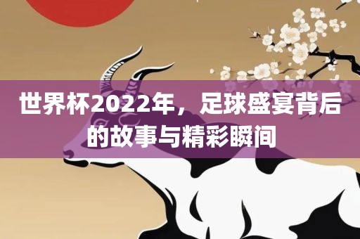 世界杯2吉安市靖泰电力工程有限公司022年，足球盛宴背后的故事与精彩瞬间