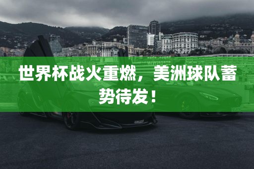 世界杯战火重燃，美洲球队蓄势待发！