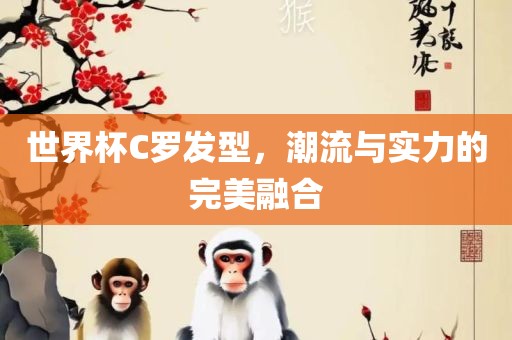 世界杯C罗发型，潮流与实力的完美融合