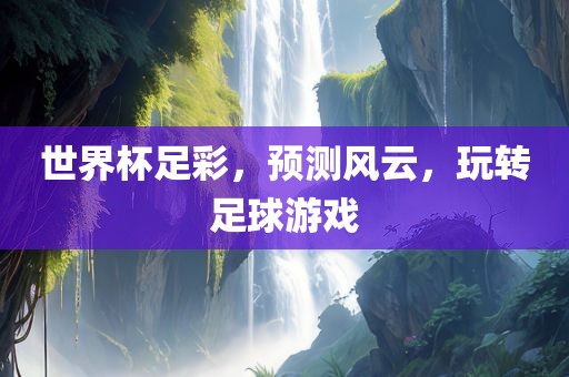 世界杯足彩，预测风云，玩转足球游戏