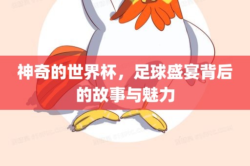 神奇的世界杯，足球盛宴背后的故事与魅力