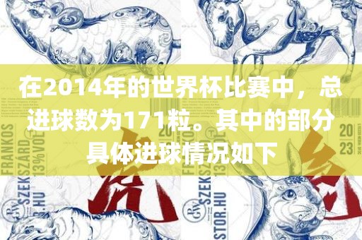 在20吉安市靖泰电力工程有限公司14年的世界杯比赛中，总进球数为171粒。其中的部分具体进球情况如下