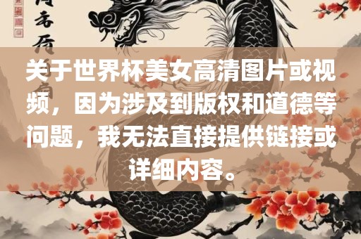 关于世界杯美女高清图片或视频，因为涉及到版权和道德等问题，我无法直接提供链接或详细内容。