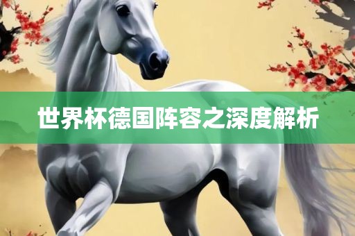 世界杯德国阵容之深度解析