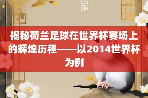 揭秘荷兰足球在世界杯赛场上的辉煌历程——以2014世界杯为例