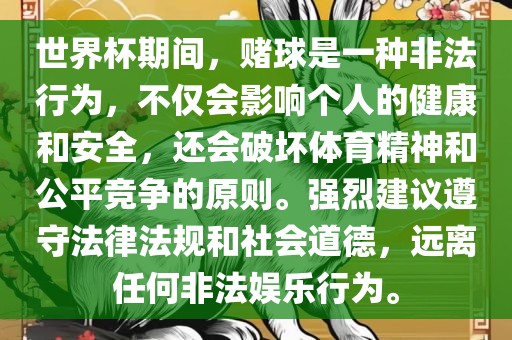 世界杯期间，赌球是一种非法行为，不仅会影响个人的健康和安全，还会破坏体育精神和公平竞争的原则。强烈建议遵守法律法规和社会道德，远离任何非法娱乐行为。