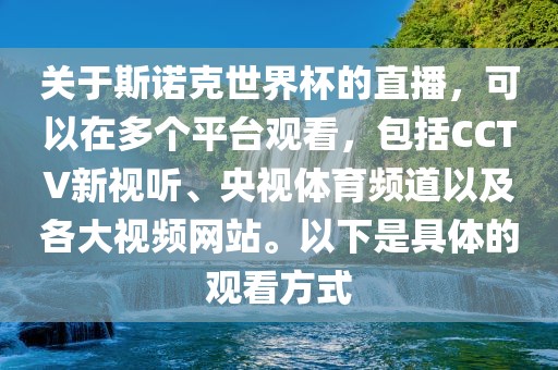 关于斯诺克世界杯的直播，可以在多个平台观看，包括CCTV新视听、央视体育频道以及各大视频网站。以下是具体的观看方式