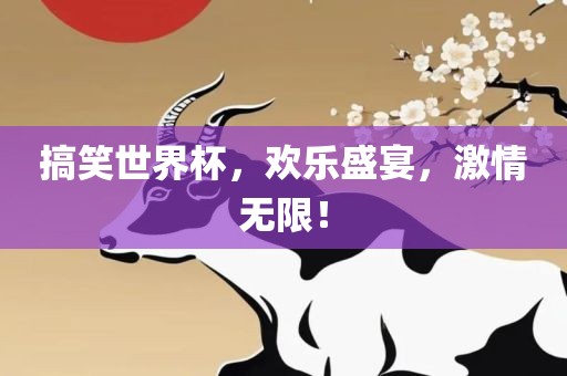 搞笑世界杯，欢乐盛宴，激情无限！