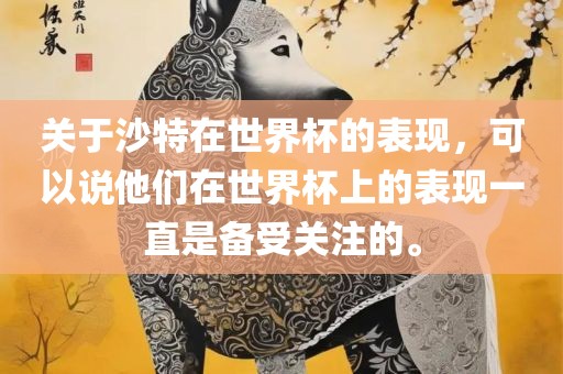关于沙特在世界杯的表现，可以说他们在世界杯上的表现一直是备受关注的。