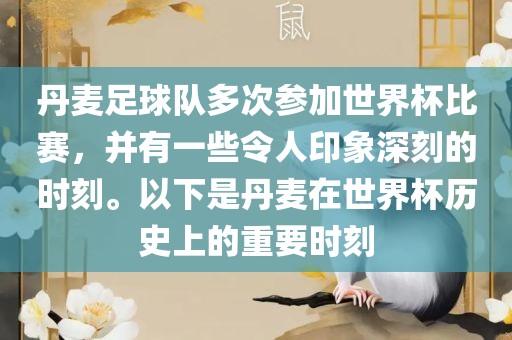 丹麦足球队多次参加世界杯比赛，并有一些令人印象深刻的时刻。以下是丹麦在世界杯历史上的重要时刻