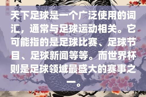 天下足球是一个广泛使用的词汇，通常与足球运动相关。它可能指的是足球比赛、足球节目、足球新闻等等。而世界杯则是足球领域最盛大的赛事之一。