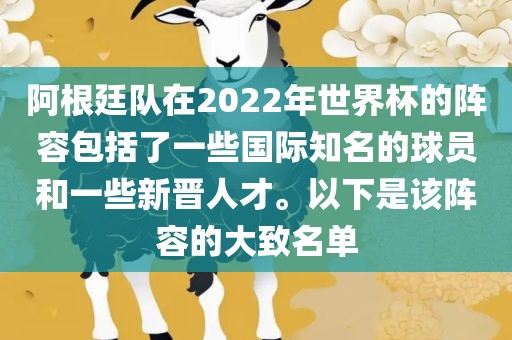 阿根廷队在2022年世界杯的阵容包括了一些国际知名的球员和一些新晋人才。以下是该阵容的大致名单